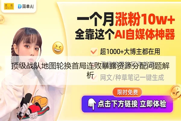 顶级战队地图轮换首局连败暴露资源分配问题解析